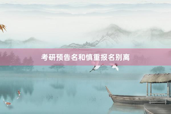 考研预告名和慎重报名别离