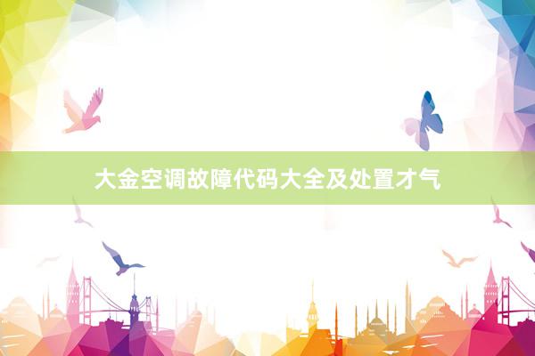 大金空调故障代码大全及处置才气