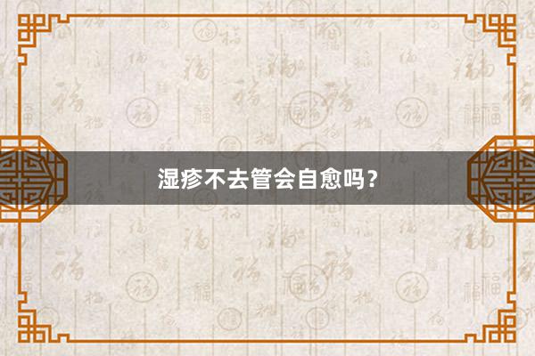 湿疹不去管会自愈吗？